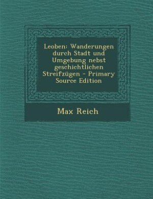 Leoben: Wanderungen durch Stadt und Umgebung nebst geschichtlichen Streifzügen - Primary Source Edition