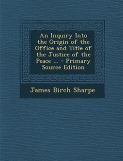 Front cover_An Inquiry Into the Origin of the Office and Title of the Justice of the Peace ... - Primary Source Edition