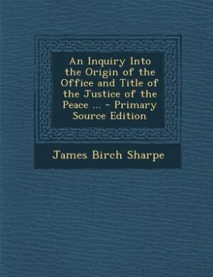 Front cover_An Inquiry Into the Origin of the Office and Title of the Justice of the Peace ... - Primary Source Edition