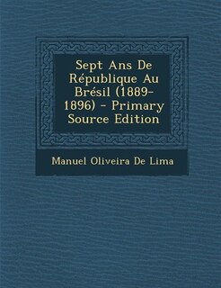 Front cover_Sept Ans De R&eacute;publique Au Br&eacute;sil (1889-1896) - Primary Source Edition