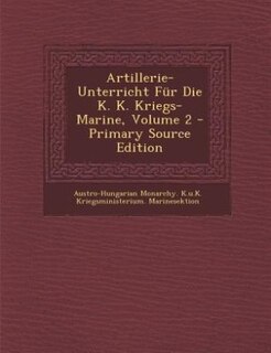 Artillerie-Unterricht Für Die K. K. Kriegs-Marine, Volume 2 - Primary Source Edition