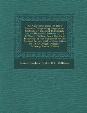 The Aboriginal Races of North America: Comprising Biographical Sketches of Eminent Individuals, and an Historical Account of the Different