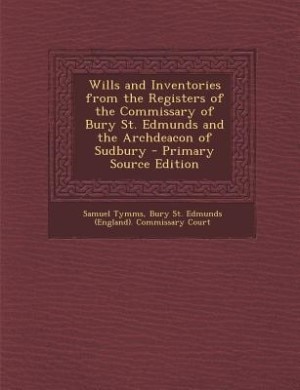 Front cover_Wills and Inventories from the Registers of the Commissary of Bury St. Edmunds and the Archdeacon of Sudbury