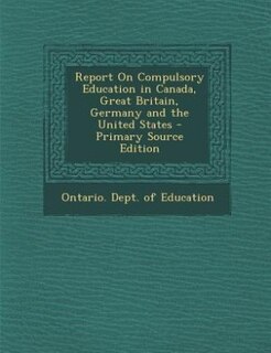 Couverture_Report On Compulsory Education in Canada, Great Britain, Germany and the United States - Primary Source Edition