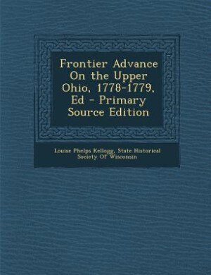 Frontier Advance On the Upper Ohio, 1778-1779, Ed - Primary Source Edition