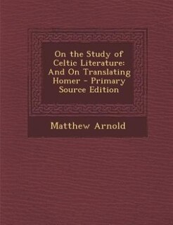 On the Study of Celtic Literature: And On Translating Homer