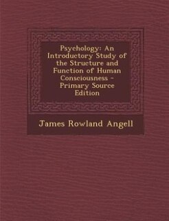 Psychology: An Introductory Study of the Structure and Function of Human Consciousness - Primary Source Edition
