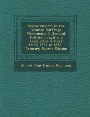 Massachusetts in the Woman Suffrage Movement: A General, Political, Legal and Legislative History from 1774 to 1881 - Primary Source Edition