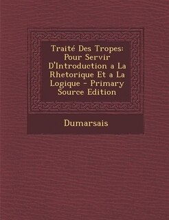 Traité Des Tropes: Pour Servir D'Introduction a La Rhetorique Et a La Logique - Primary Source Edition