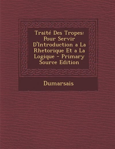 Traité Des Tropes: Pour Servir D'Introduction a La Rhetorique Et a La Logique - Primary Source Edition