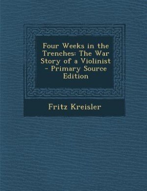 Four Weeks in the Trenches: The War Story of a Violinist - Primary Source Edition