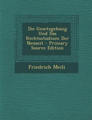 Couverture_Die Gesetzgebung Und Das Rechtsstudium Der Neuzeit - Primary Source Edition