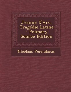 Jeanne D'Arc, Tragédie Latine - Primary Source Edition