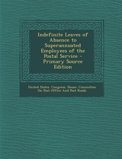 Front cover_Indefinite Leaves of Absence to Superannuated Employees of the Postal Service - Primary Source Edition