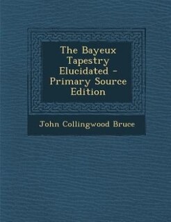 Couverture_The Bayeux Tapestry Elucidated - Primary Source Edition