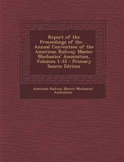 Couverture_Report of the Proceedings of the ... Annual Convention of the American Railway Master Mechanics' Association, Volumes 1-33 - Primary Source Edition