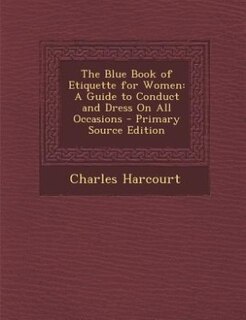 The Blue Book of Etiquette for Women: A Guide to Conduct and Dress On All Occasions