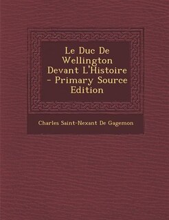 Le Duc De Wellington Devant L'Histoire - Primary Source Edition