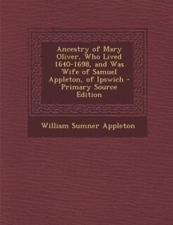 Couverture_Ancestry of Mary Oliver, Who Lived 1640-1698, and Was Wife of Samuel Appleton, of Ipswich - Primary Source Edition
