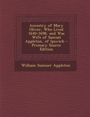 Couverture_Ancestry of Mary Oliver, Who Lived 1640-1698, and Was Wife of Samuel Appleton, of Ipswich - Primary Source Edition