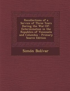 Front cover_Recollections of a Service of Three Years During the War-Of-Extermination in the Republics of Venezuela and Columbia - Primary Source Edition