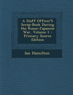 A Staff Officer'S Scrap-Book During the Russo-Japanese War, Volume 1 - Primary Source Edition