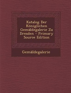 Katalog Der Königlichen Gemäldegalerie Zu Dresden