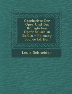 Front cover_Geschichte Der Oper Und Des Königlichen Opernhauses in Berlin - Primary Source Edition