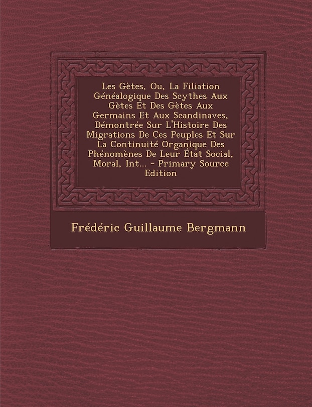 Couverture_Les Gètes, Ou, La Filiation Généalogique Des Scythes Aux Gètes Et Des Gètes Aux Germains Et Aux Scandinaves, Démontrée Sur L'Histoire Des Migrations De Ces Peuples Et Sur La Continuité Organique Des Phénomènes De Leur État Social, Moral, Int...