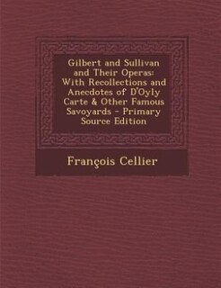 Gilbert and Sullivan and Their Operas: With Recollections and Anecdotes of D'Oyly Carte & Other Famous Savoyards - Primary Source Edition