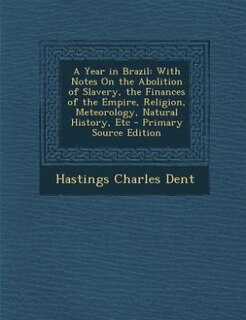 A Year in Brazil: With Notes On the Abolition of Slavery, the Finances of the Empire, Religion, Meteorology, Natural