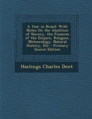 A Year in Brazil: With Notes On the Abolition of Slavery, the Finances of the Empire, Religion, Meteorology, Natural