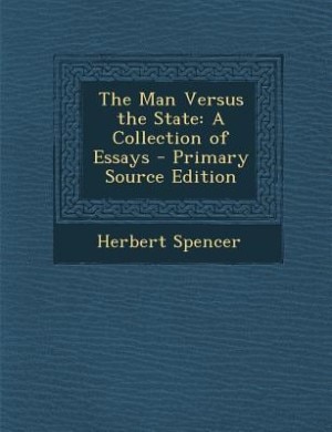 The Man Versus the State: A Collection of Essays - Primary Source Edition