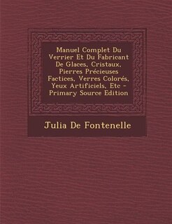 Front cover_Manuel Complet Du Verrier Et Du Fabricant De Glaces, Cristaux, Pierres Précieuses Factices, Verres Colorés, Yeux Artificiels, Etc - Primary Source Edition