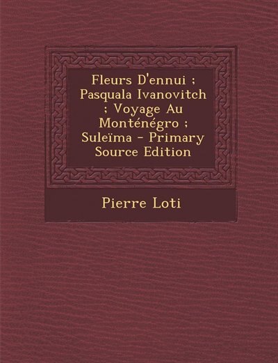 Fleurs D'ennui ; Pasquala Ivanovitch ; Voyage Au Monténégro ; Suleïma - Primary Source Edition