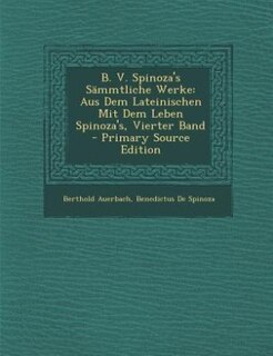B. V. Spinoza's Sämmtliche Werke: Aus Dem Lateinischen Mit Dem Leben Spinoza's, Vierter Band - Primary Source Edition