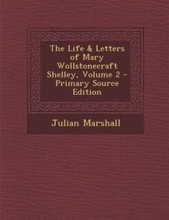 The Life & Letters of Mary Wollstonecraft Shelley, Volume 2 - Primary Source Edition