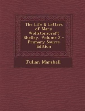 The Life & Letters of Mary Wollstonecraft Shelley, Volume 2 - Primary Source Edition