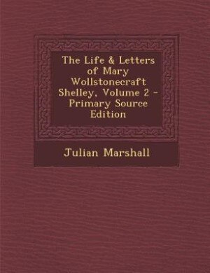 The Life & Letters of Mary Wollstonecraft Shelley, Volume 2 - Primary Source Edition