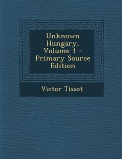 Couverture_Unknown Hungary, Volume 1 - Primary Source Edition