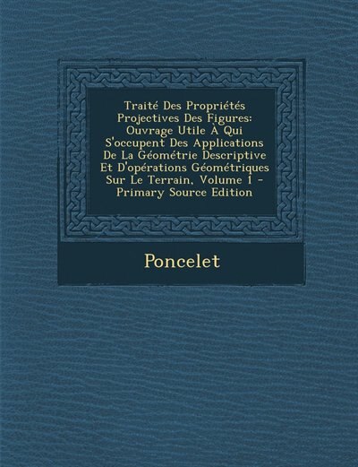 Traité Des Propriétés Projectives Des Figures: Ouvrage Utile À Qui S'occupent Des Applications De La Géométrie Descriptive Et D'opérations Géométr