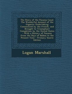 The Story of the Panama Canal: The Wonderful Account of the Gigantic Undertaking Commenced by the French, and Brought to Triumphan