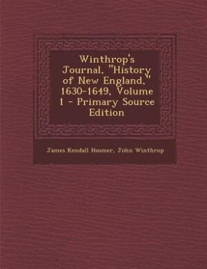 Winthrop's Journal, History of New England, 1630-1649, Volume 1