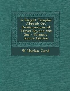 A Knight Templar Abroad: Or, Reminiscences of Travel Beyond the Sea