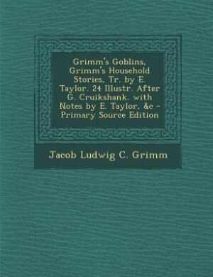 Front cover_Grimm's Goblins, Grimm's Household Stories, Tr. by E. Taylor. 24 Illustr. After G. Cruikshank. with Notes by E. Taylor, &c - Primary Source Edition
