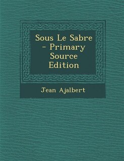 Front cover_Sous Le Sabre - Primary Source Edition