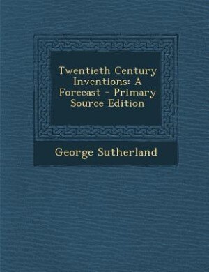 Twentieth Century Inventions: A Forecast - Primary Source Edition