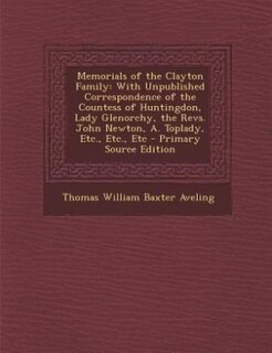 Memorials of the Clayton Family: With Unpublished Correspondence of the Countess of Huntingdon, Lady Glenorchy, the Revs. John Newto