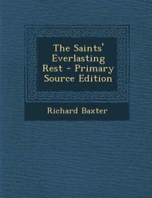 The Saints' Everlasting Rest - Primary Source Edition