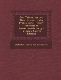 Der Talmud in der Theorie und in der Praxis: Eine literar-historische Zusammenstellung - Primary Source Edition